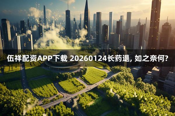 伍祥配资APP下载 20260124长药退, 如之奈何?