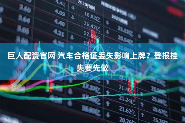 巨人配资官网 汽车合格证丢失影响上牌？登报挂失要先做